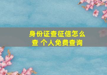 身份证查征信怎么查 个人免费查询